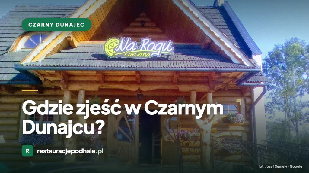 Gdzie zjeść w Czarnym Dunajcu - karczmy, bistra i restauracje na pograniczu Podhala i Orawy